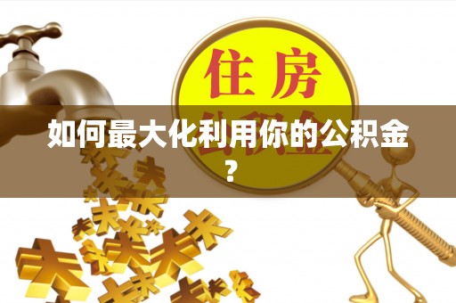 重庆如何最大化利用你的公积金？