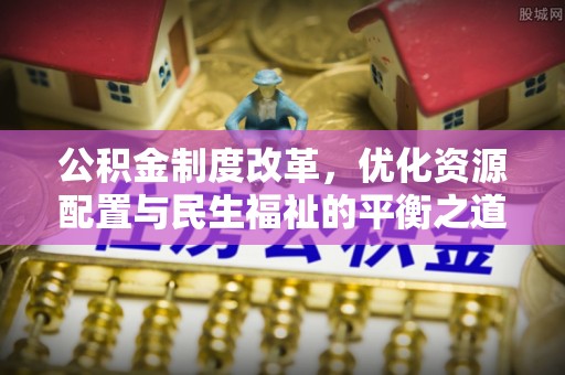 重庆公积金制度改革，优化资源配置与民生福祉的平衡之道