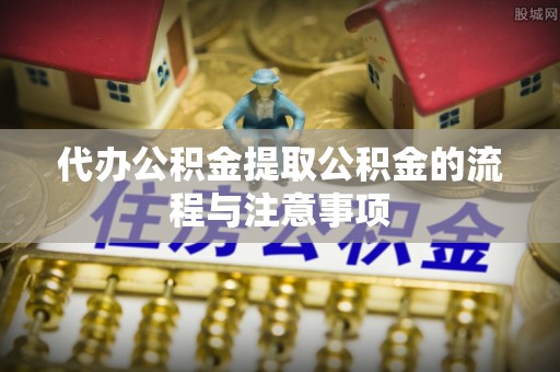 重庆代办公积金提取公积金的流程与注意事项