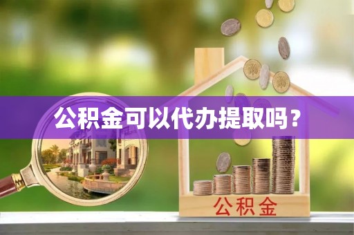 重庆公积金可以代办提取吗？