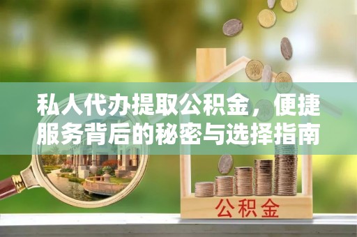 重庆私人代办提取公积金，便捷服务背后的秘密与选择指南