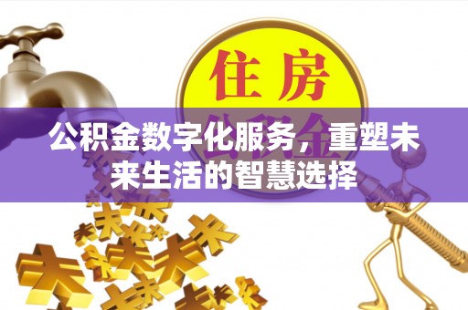 重庆公积金数字化服务，重塑未来生活的智慧选择