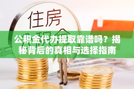 重庆公积金代办提取靠谱吗？揭秘背后的真相与选择指南