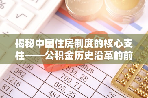 重庆揭秘中国住房制度的核心支柱——公积金历史沿革的前世今生