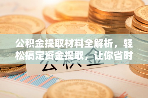 重庆公积金提取材料全解析，轻松搞定资金提取，让你省时又省心