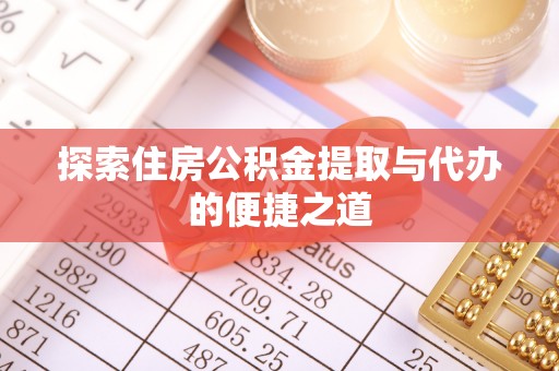 重庆探索住房公积金提取与代办的便捷之道