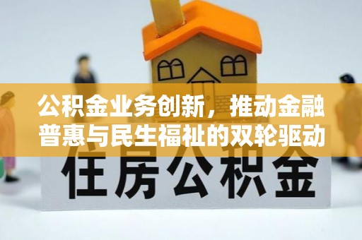 重庆公积金业务创新，推动金融普惠与民生福祉的双轮驱动