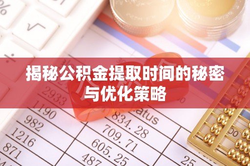 重庆揭秘公积金提取时间的秘密与优化策略