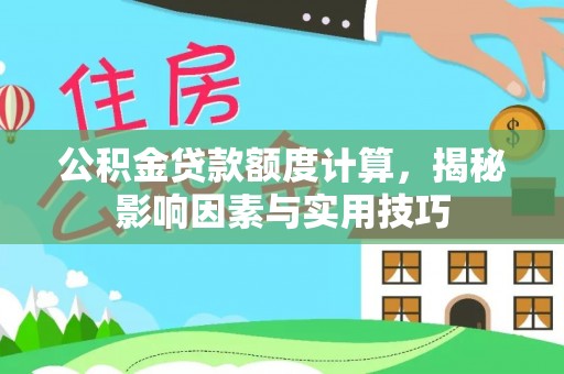 重庆公积金贷款额度计算，揭秘影响因素与实用技巧