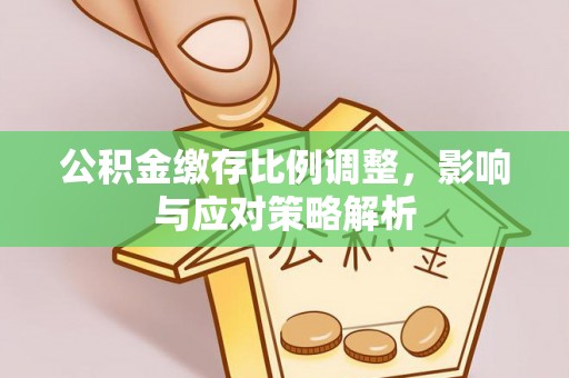 重庆公积金缴存比例调整，影响与应对策略解析