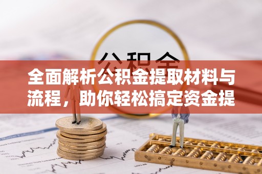 重庆全面解析公积金提取材料与流程，助你轻松搞定资金提取！