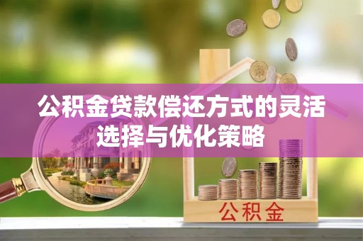 重庆公积金贷款偿还方式的灵活选择与优化策略