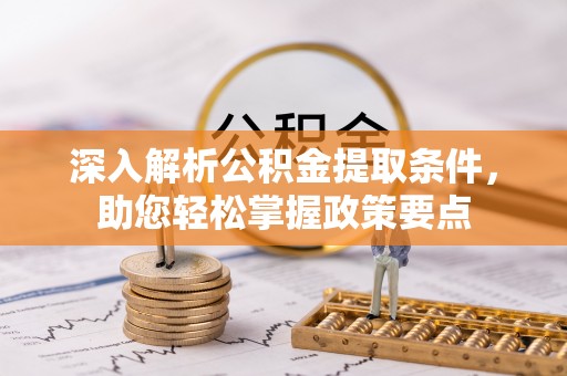 重庆深入解析公积金提取条件，助您轻松掌握政策要点