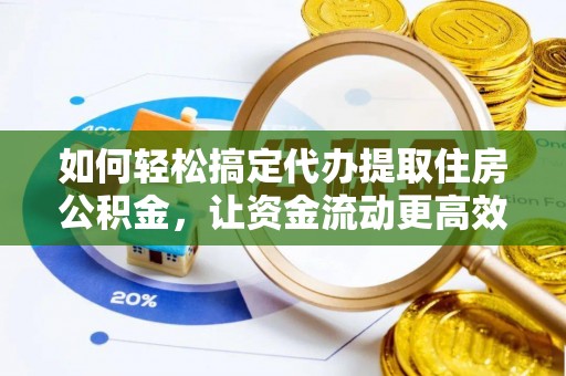 重庆如何轻松搞定代办提取住房公积金，让资金流动更高效