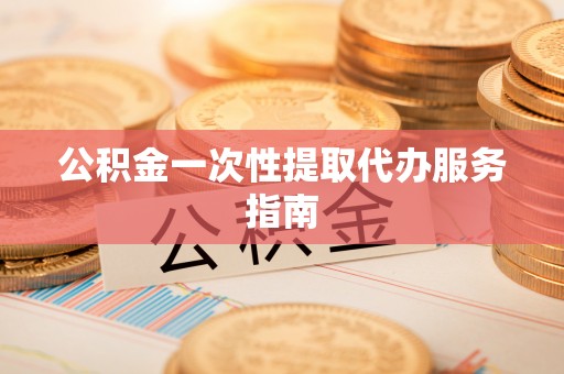 重庆公积金一次性提取代办服务指南
