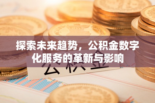重庆探索未来趋势，公积金数字化服务的革新与影响