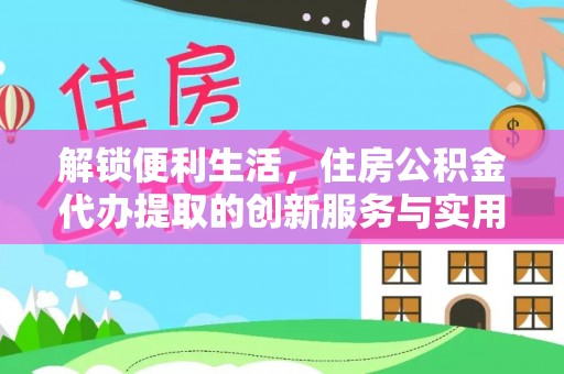 重庆解锁便利生活，住房公积金代办提取的创新服务与实用指南