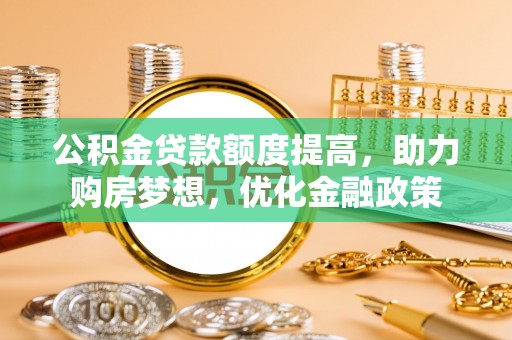 重庆公积金贷款额度提高，助力购房梦想，优化金融政策