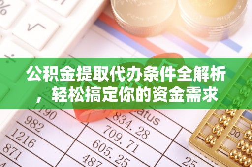 重庆公积金提取代办条件全解析，轻松搞定你的资金需求