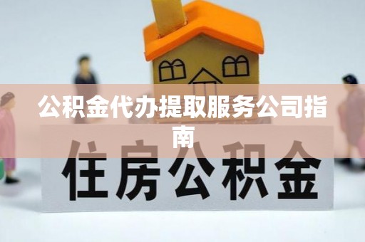重庆公积金代办提取服务公司指南