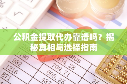 重庆公积金提取代办靠谱吗？揭秘真相与选择指南