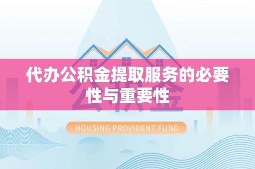 重庆代办公积金提取服务的必要性与重要性