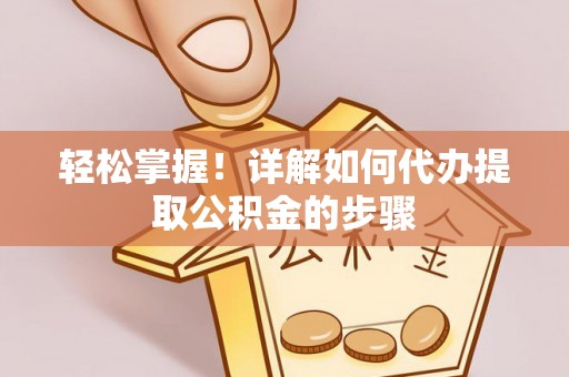 重庆轻松掌握！详解如何代办提取公积金的步骤