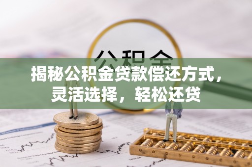 重庆揭秘公积金贷款偿还方式，灵活选择，轻松还贷