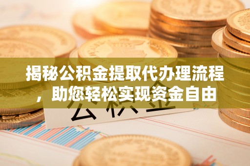重庆揭秘公积金提取代办理流程，助您轻松实现资金自由