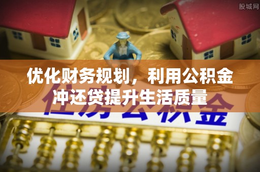 重庆优化财务规划，利用公积金冲还贷提升生活质量
