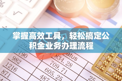 重庆掌握高效工具，轻松搞定公积金业务办理流程