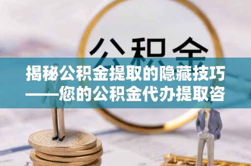 重庆揭秘公积金提取的隐藏技巧——您的公积金代办提取咨询指南
