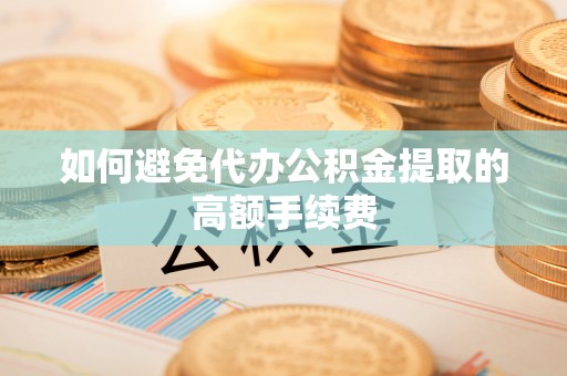 重庆如何避免代办公积金提取的高额手续费