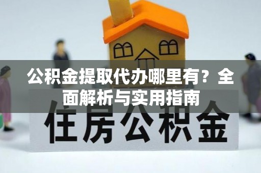 重庆公积金提取代办哪里有？全面解析与实用指南