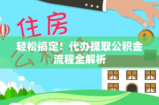 重庆轻松搞定！代办提取公积金流程全解析