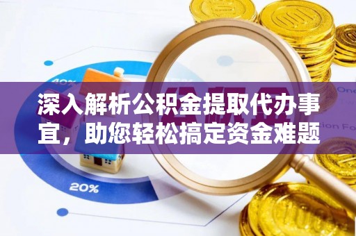 重庆深入解析公积金提取代办事宜，助您轻松搞定资金难题
