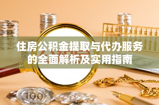 重庆住房公积金提取与代办服务的全面解析及实用指南