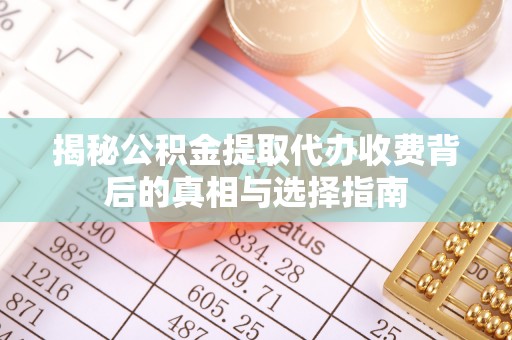 重庆揭秘公积金提取代办收费背后的真相与选择指南