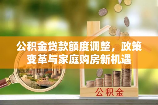 重庆公积金贷款额度调整，政策变革与家庭购房新机遇