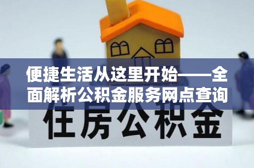 重庆便捷生活从这里开始——全面解析公积金服务网点查询与高效利用