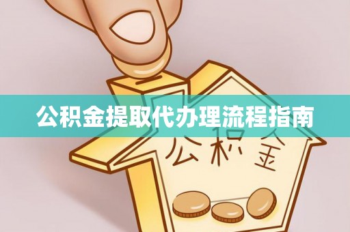重庆公积金提取代办理流程指南