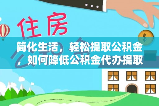 重庆简化生活，轻松提取公积金，如何降低公积金代办提取的费用？