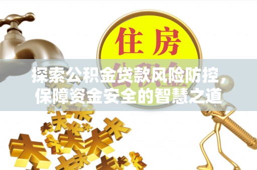 重庆探索公积金贷款风险防控，保障资金安全的智慧之道