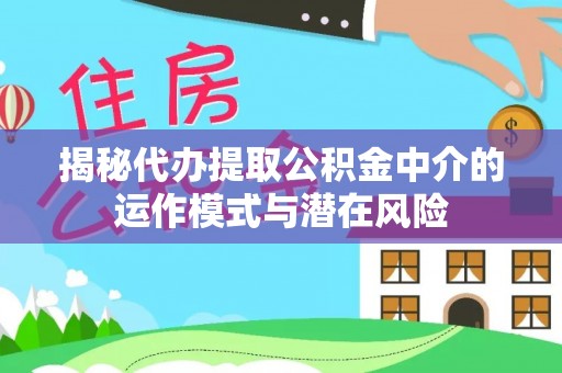 重庆揭秘代办提取公积金中介的运作模式与潜在风险