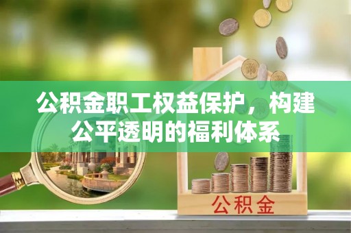 重庆公积金职工权益保护，构建公平透明的福利体系