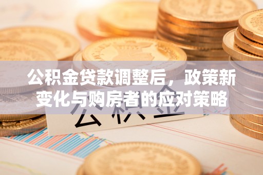 重庆公积金贷款调整后，政策新变化与购房者的应对策略