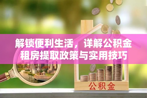 重庆解锁便利生活，详解公积金租房提取政策与实用技巧