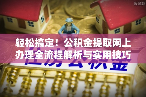重庆轻松搞定！公积金提取网上办理全流程解析与实用技巧