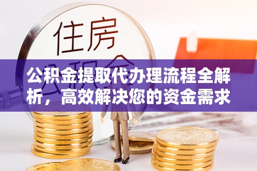 重庆公积金提取代办理流程全解析，高效解决您的资金需求