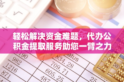 重庆轻松解决资金难题，代办公积金提取服务助您一臂之力